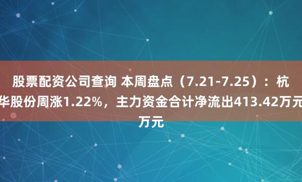 股票配资公司查询 本周盘点（7.21-7.25）：杭华股份周涨1.22%，主力资金合计净流出413.42万元